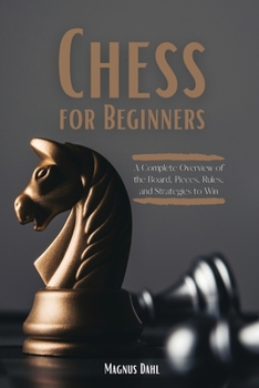 Chess for Beginners: A Complete Overview of the Board, Pieces, Rules, and Strategies to Win