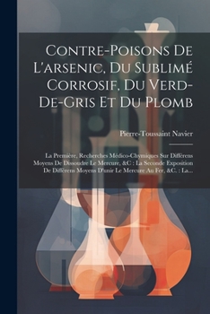 Paperback Contre-poisons De L'arsenic, Du Sublimé Corrosif, Du Verd-de-gris Et Du Plomb: La Première, Recherches Médico-chymiques Sur Différens Moyens De Dissou [French] Book