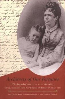 Hardcover Architects of Our Fortunes: The Journal of Eliza A.W. Otis, 1860-1863, with Letters and Civil War Journal of Harrison Gray Otis Book