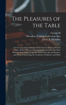Hardcover The Pleasures of the Table; an Account of Gastronomy From Ancient Days to Present Times. With a History of its Literature, Schools, and Most Distingui Book