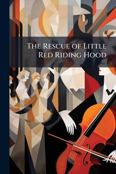 The Rescue of Little Red Riding Hood: A Juvenile Operatta in Five Acts, with Chorus of 150 Voices, for Benefit of Masonic Library Association at Grand ... Nashville ... April 26Th, 27Th and 28Th ...