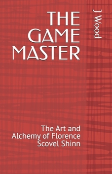 THE GAME MASTER: The Art and Alchemy of Florence Scovel Shinn (Mystic Masters)