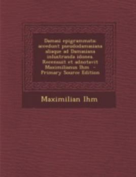 Paperback Damasi Epigrammata; Accedunt Pseudodamasiana Aliaque Ad Damasiana Inlustranda Idonea. Recensuit Et Adnotavit Maximilianus Ihm [Latin] Book