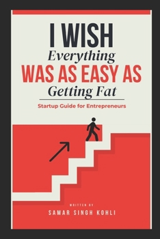 I Wish Everything Was as Easy As Getting Fat: Startup Guide for Entrepreneurs