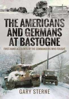 Paperback The Americans and Germans at Bastogne: First-Hand Accounts from the Commanders Who Fought Book