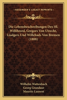 Paperback Die Lebensbeschreibungen Des Hl. Willibrord, Gregors Von Utrecht, Liudgers Und Willehads Von Bremen (1888) [German] Book