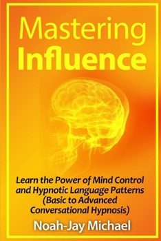 Paperback Mastering Influence: Learn the Power of Mind Control and Hypnotic Language Patterns (Basic to Advanced Conversational Hypnosis) Book