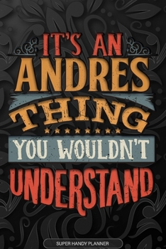 Andres: It's An Andres Thing You Wouldn't Understand - Andres Name Planner With Notebook Journal Calendar Personel Goals Password Manager & Much More, Perfect Gift For A Male Called Andres