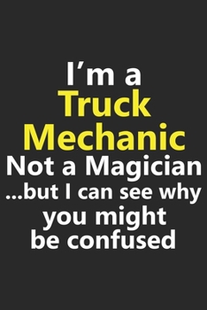I’m a Truck Mechanic Not A Magician But I Can See Why You Might Be Confused: Funny Job Career Notebook Journal Lined Wide Ruled Paper Stylish Diary Planner 6x9 Inches 120 Pages Gift