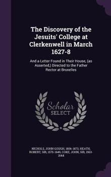 Hardcover The Discovery of the Jesuits' College at Clerkenwell in March 1627-8: And a Letter Found in Their House, (as Asserted, ) Directed to the Father Rector Book