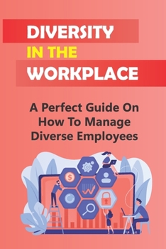 Paperback Diversity In The Workplace: A Perfect Guide On How To Manage Diverse Employees: How To Deal With Workplace Challenges Book