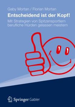 Entscheidend Ist Der Kopf!: Mit Strategien Von Spitzensportlern Berufliche H Rden Gelassen Meistern