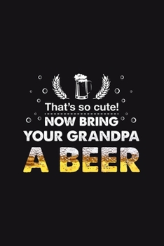 That's so cute Bring your Grandpa a Beer: Journal Hilarious Drinker Brewers Notebook for Kids Grand Child Son Daughter from Cool Grandfather for Writing Ideas Notes Diaries Back to school Gift