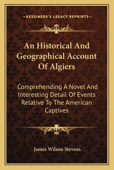 Paperback An Historical And Geographical Account Of Algiers: Comprehending A Novel And Interesting Detail Of Events Relative To The American Captives Book