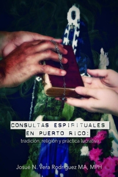 Consultas espirituales en Puerto Rico: : tradici�n, religi�n y pr�ctica lucrativa