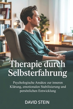 Therapie durch Selbsterfahrung: Psychologische Ansätze zur inneren Klärung, emotionalen Stabilisierung und persönlichen Entwicklung jenseits reiner Gesprächstherapie (German Edition)