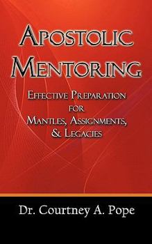 Paperback Apostolic Mentoring: Effective Preparation for Mantles, Assignments, & Legacies Book
