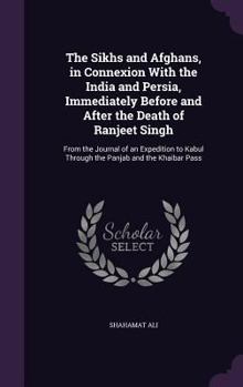 Hardcover The Sikhs and Afghans, in Connexion With the India and Persia, Immediately Before and After the Death of Ranjeet Singh: From the Journal of an Expedit Book