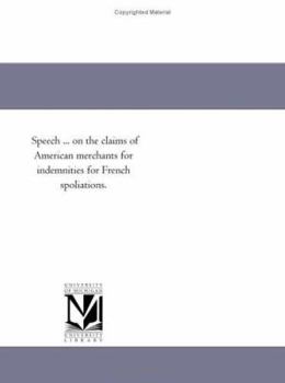Speech ... on the claims of American merchants for indemnities for French spoliations.