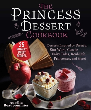 Hardcover The Princess Dessert Cookbook: Desserts Inspired by Disney, Star Wars, Classic Fairy Tales, Real-Life Princesses, and More! Book
