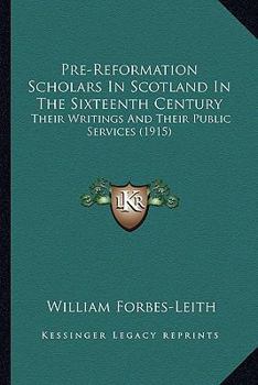 Pre-Reformation Scholars In Scotland In The Sixteenth Century: Their Writings And Their Public Services