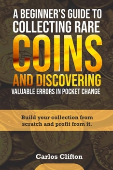 Paperback A Beginner's Guide to Collecting Rare Coins and Discovering Valuable Errors in Pocket Change: Build your collection from scratch and profit from it. Book
