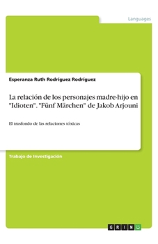 La relación de los personajes madre-hijo en "Idioten". "Fünf Märchen" de Jakob Arjouni (Spanish Edition)