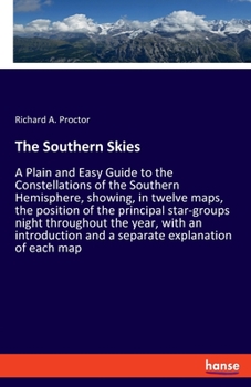 Paperback The Southern Skies: A Plain and Easy Guide to the Constellations of the Southern Hemisphere, showing, in twelve maps, the position of the principal st Book