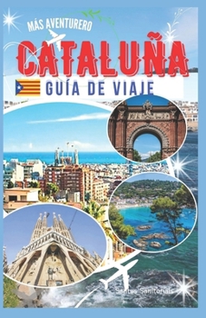 Más Aventurero Cataluña Guía De Viaje: Descubriendo lugares emblemáticos, playas bañadas por el sol,rico patrimonio catalán y paisajes impresionantes (Spanish Edition)
