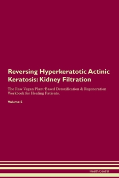 Reversing Hyperkeratotic Actinic Keratosis: Kidney Filtration The Raw Vegan Plant-Based Detoxification & Regeneration Workbook for Healing Patients. Volume 5