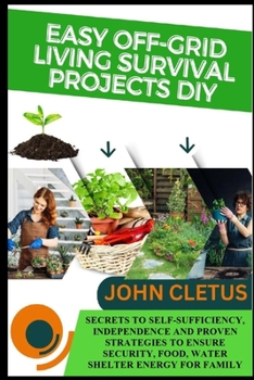 EASY OFF-GRID LIVING SURVIVAL PROJECTS DIY: SECRETS TO SELF-SUFFICIENCY, INDEPENDENCE AND PROVEN STRATEGIES TO ENSURE SECURITY, FOOD, WATER SHELTER ENERGY FOR FAMILY