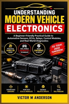 Understanding Modern Vehicle Electronics: A Beginner-Friendly Practical Guide to Automotive Sensors, ECUs, Relays, Control Modules, and Real-World Diagnostics