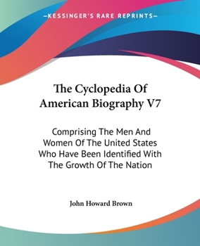 The Cyclopedia Of American Biography V7: Comprising The Men And Women Of The United States Who Have Been Identified With The Growth Of The Nation