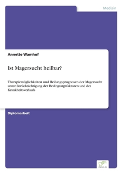 Paperback Ist Magersucht heilbar?: Therapiemöglichkeiten und Heilungsprognosen der Magersucht unter Berücksichtigung der Bedingungsfaktoren und des Krank [German] Book