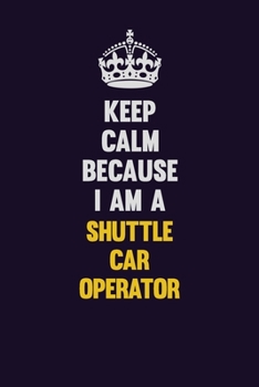 Paperback Keep Calm Because I Am A Shuttle Car Operator: Motivational and inspirational career blank lined gift notebook with matte finish Book