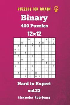 Puzzles for Brain Binary- 400 Hard to Expert 12x12 Vol. 23