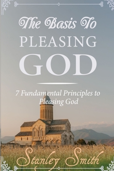 Paperback The Basis to Pleasing God: 7 Fundamental Principles to Pleasing God Book