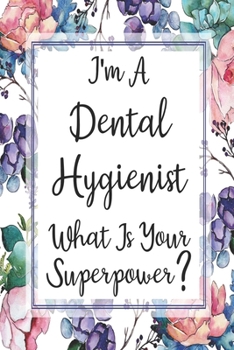 Paperback I'm A Dental Hygienist What Is Your Superpower?: Blank Lined Journal For Dental Hygienist Appreciation Gifts Floral Notebook Book