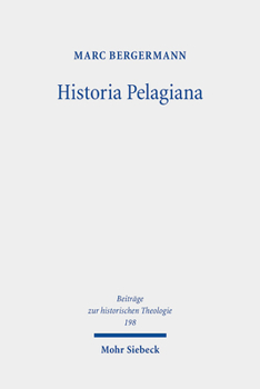 Historia Pelagiana: Wahrnehmung Und Darstellung Des Pelagianischen Streites in Der Protestantischen Kirchenhistoriographie Des 18. Jahrhun