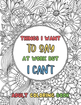 Paperback Things I Want To Say At Work But Can't, Adult Coloring Book: Funny Office Notebook Gift Book