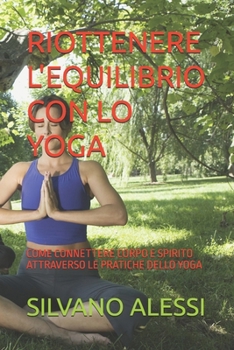 RIOTTENERE L'EQUILIBRIO CON LO YOGA: COME CONNETTERE CORPO E SPIRITO ATTRAVERSO LE PRATICHE DELLO YOGA (Italian Edition)