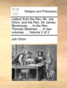 Paperback Letters from the REV. Mr. Job Orton; And the REV. Sir James Stonhouse, ... to the REV. Thomas Stedman, ... in Two Volumes. ... Volume 2 of 2 Book