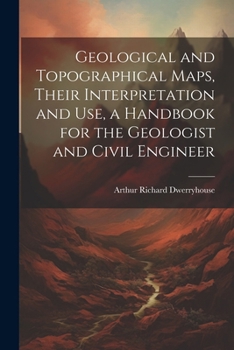 Paperback Geological and Topographical Maps, Their Interpretation and Use, a Handbook for the Geologist and Civil Engineer Book