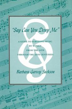 Hardcover Say Can You Deny Me: A Guide to Surviving Music by Women from the 16th Through the 18th Centuries Book