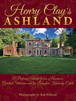 Henry Clay's Ashland: A Pictorial Tribute to One of America's Greatest Statesmen and His Lexington, Kentucky Estate