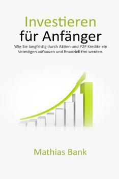 Investieren f�r Anf�nger: Wie Sie langfristig durch Aktien und P2P Kredite ein Verm�gen aufbauen und finanziell frei werden.