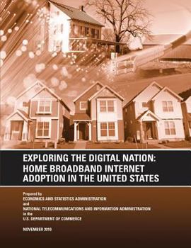 Exploring the Digital Nation: Home Broadband Internet Adoption in the United States