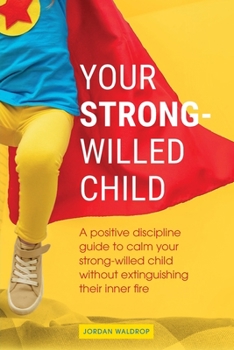 Paperback Your Strong-Willed Child: A Positive Discipline Guide to Calm Your Strong-Willed Child Without Extinguishing Their Inner Fire Book