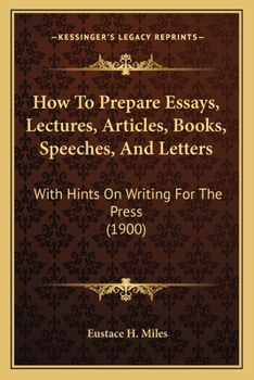 Paperback How To Prepare Essays, Lectures, Articles, Books, Speeches, And Letters: With Hints On Writing For The Press (1900) Book