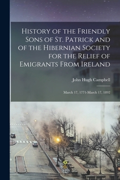 Paperback History of the Friendly Sons of St. Patrick and of the Hibernian Society for the Relief of Emigrants From Ireland: March 17, 1771-March 17, 1892 Book